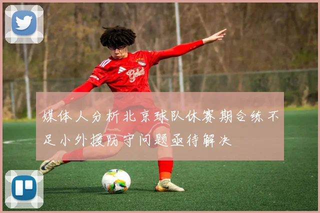 媒体人分析北京球队休赛期合练不足小外援防守问题亟待解决